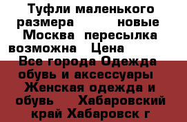 Туфли маленького размера 32 - 33 новые, Москва, пересылка возможна › Цена ­ 2 800 - Все города Одежда, обувь и аксессуары » Женская одежда и обувь   . Хабаровский край,Хабаровск г.